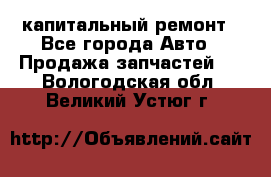 капитальный ремонт - Все города Авто » Продажа запчастей   . Вологодская обл.,Великий Устюг г.